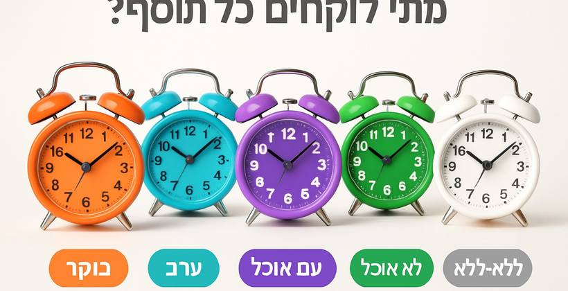 מתי לוקחים כל תוסף? בוקר, ערב, עם אוכל או בלי